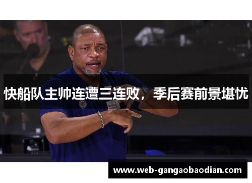 快船队主帅连遭三连败，季后赛前景堪忧