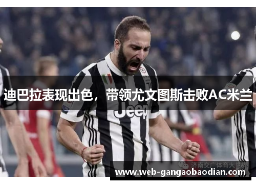 迪巴拉表现出色，带领尤文图斯击败AC米兰