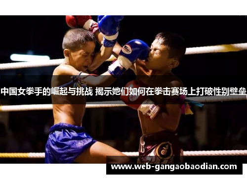 中国女拳手的崛起与挑战 揭示她们如何在拳击赛场上打破性别壁垒