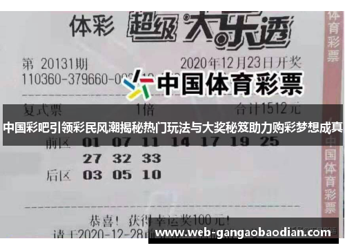 中国彩吧引领彩民风潮揭秘热门玩法与大奖秘笈助力购彩梦想成真