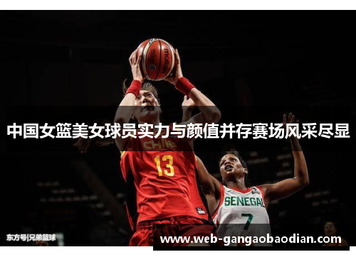 中国女篮美女球员实力与颜值并存赛场风采尽显