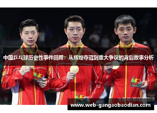 中国乒乓球历史性事件回顾：从辉煌夺冠到重大争议的背后故事分析