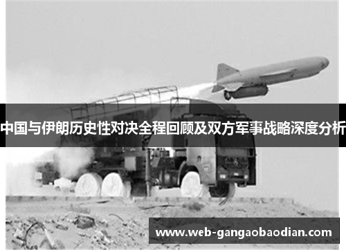中国与伊朗历史性对决全程回顾及双方军事战略深度分析