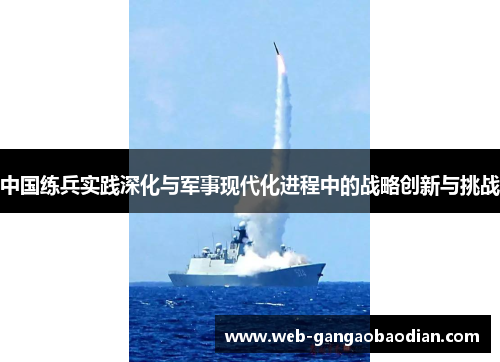 中国练兵实践深化与军事现代化进程中的战略创新与挑战